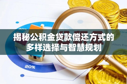 望牛墩揭秘公积金贷款偿还方式的多样选择与智慧规划