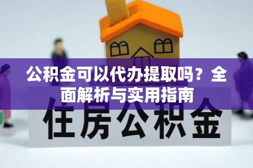 望牛墩公积金可以代办提取吗？全面解析与实用指南