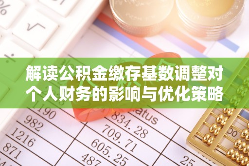 望牛墩解读公积金缴存基数调整对个人财务的影响与优化策略