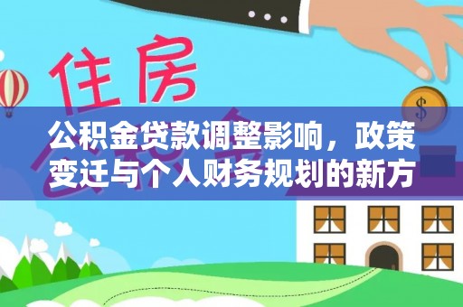 望牛墩公积金贷款调整影响，政策变迁与个人财务规划的新方向
