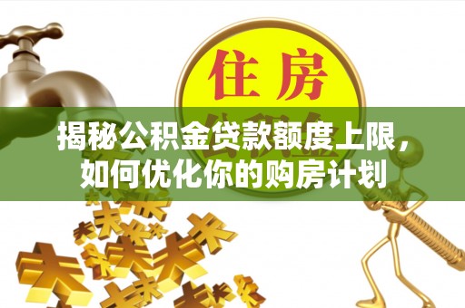 望牛墩揭秘公积金贷款额度上限，如何优化你的购房计划