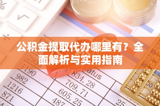 望牛墩公积金提取代办哪里有？全面解析与实用指南