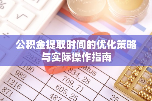 望牛墩公积金提取时间的优化策略与实际操作指南