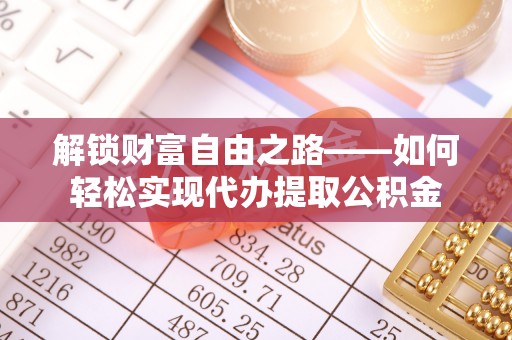 望牛墩解锁财富自由之路——如何轻松实现代办提取公积金