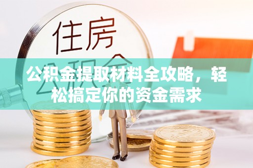 望牛墩公积金提取材料全攻略，轻松搞定你的资金需求