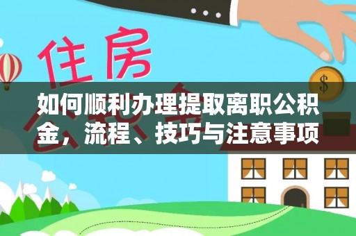 望牛墩如何顺利办理提取离职公积金，流程、技巧与注意事项全解析