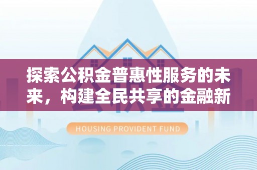 望牛墩探索公积金普惠性服务的未来，构建全民共享的金融新生态