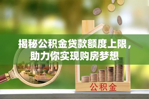 望牛墩揭秘公积金贷款额度上限，助力你实现购房梦想