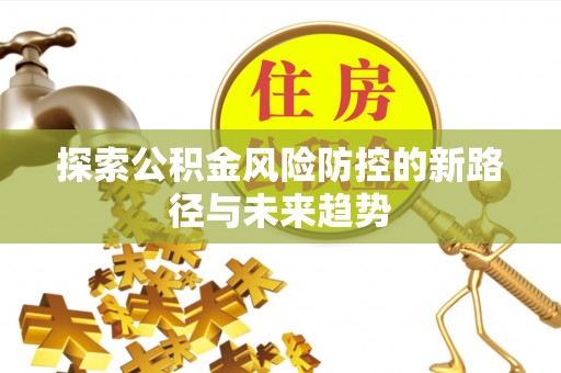 望牛墩探索公积金风险防控的新路径与未来趋势