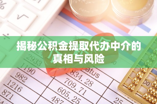 望牛墩揭秘公积金提取代办中介的真相与风险