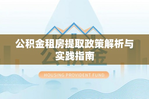 望牛墩公积金租房提取政策解析与实践指南