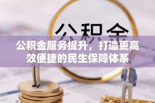 望牛墩公积金服务提升，打造更高效便捷的民生保障体系