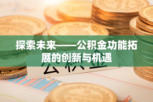 望牛墩探索未来——公积金功能拓展的创新与机遇