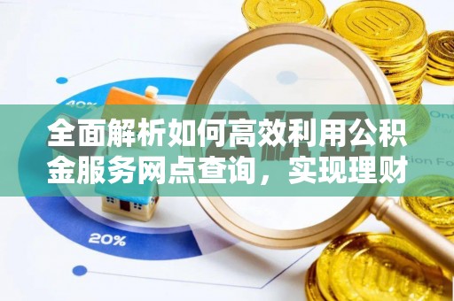 望牛墩全面解析如何高效利用公积金服务网点查询，实现理财与生活优化