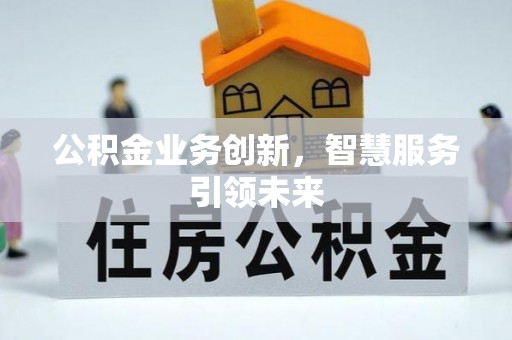 望牛墩公积金业务创新，智慧服务引领未来