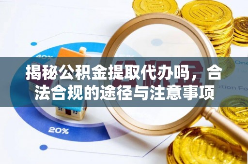 望牛墩揭秘公积金提取代办吗，合法合规的途径与注意事项