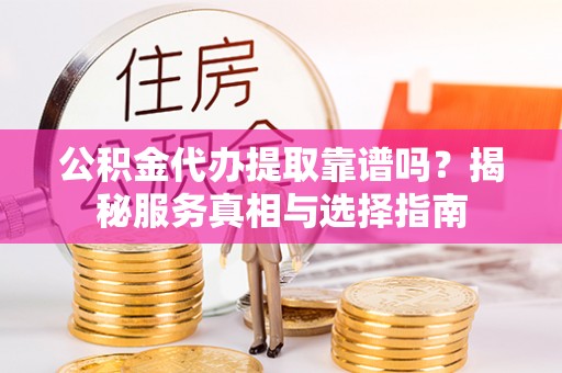 望牛墩公积金代办提取靠谱吗？揭秘服务真相与选择指南