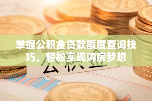 望牛墩掌握公积金贷款额度查询技巧，轻松实现购房梦想