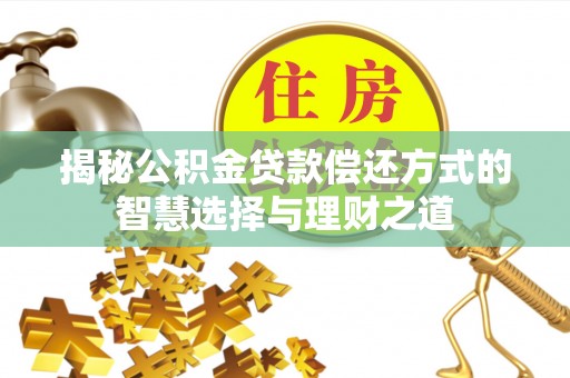 望牛墩揭秘公积金贷款偿还方式的智慧选择与理财之道