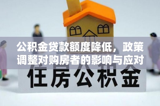 望牛墩公积金贷款额度降低，政策调整对购房者的影响与应对策略