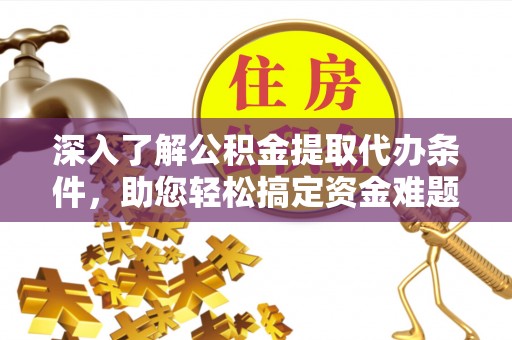 望牛墩深入了解公积金提取代办条件，助您轻松搞定资金难题
