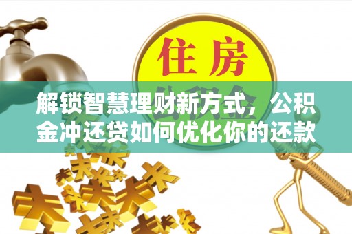 望牛墩解锁智慧理财新方式，公积金冲还贷如何优化你的还款计划