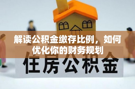 望牛墩解读公积金缴存比例，如何优化你的财务规划