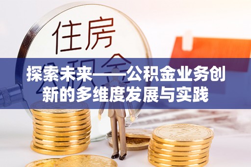 望牛墩探索未来——公积金业务创新的多维度发展与实践