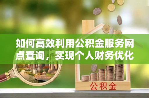 望牛墩如何高效利用公积金服务网点查询，实现个人财务优化