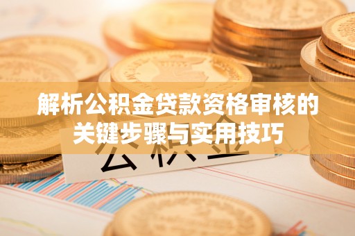 望牛墩解析公积金贷款资格审核的关键步骤与实用技巧