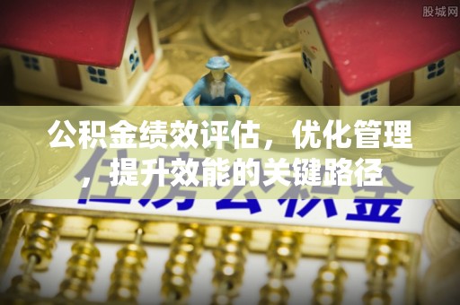 望牛墩公积金绩效评估，优化管理，提升效能的关键路径