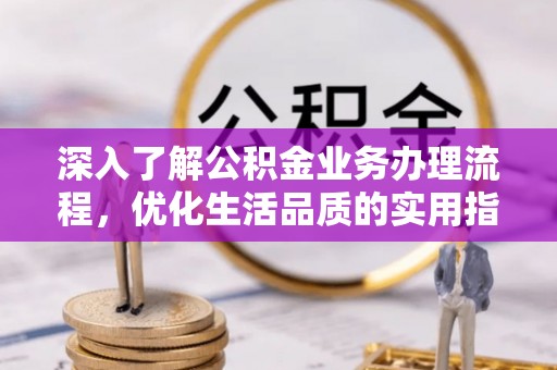 望牛墩深入了解公积金业务办理流程，优化生活品质的实用指南