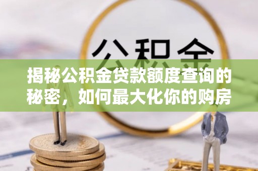 望牛墩揭秘公积金贷款额度查询的秘密，如何最大化你的购房资金？
