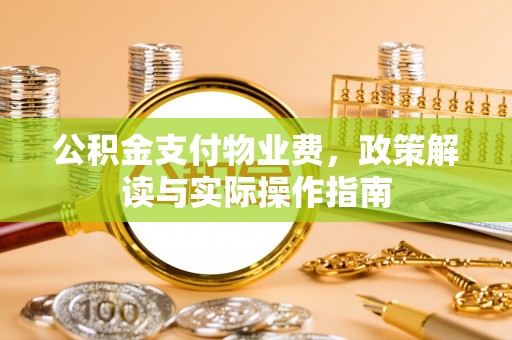 望牛墩公积金支付物业费，政策解读与实际操作指南