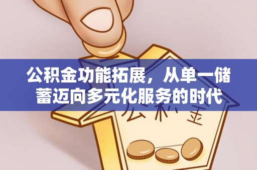 望牛墩公积金功能拓展，从单一储蓄迈向多元化服务的时代