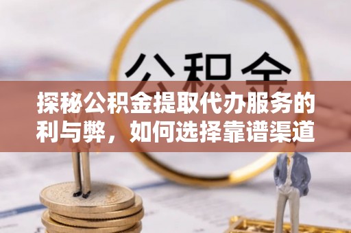 望牛墩探秘公积金提取代办服务的利与弊，如何选择靠谱渠道？