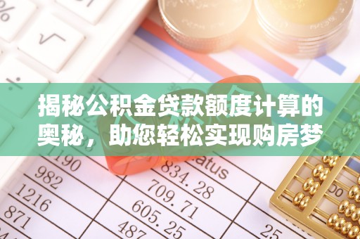 望牛墩揭秘公积金贷款额度计算的奥秘，助您轻松实现购房梦想