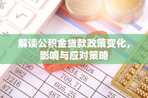 望牛墩解读公积金贷款政策变化，影响与应对策略