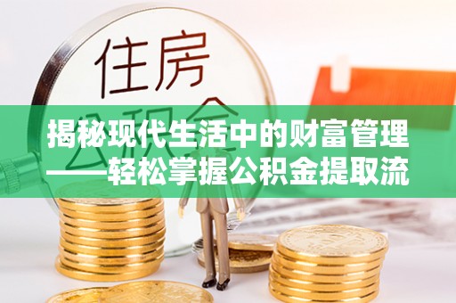 望牛墩揭秘现代生活中的财富管理——轻松掌握公积金提取流程的艺术