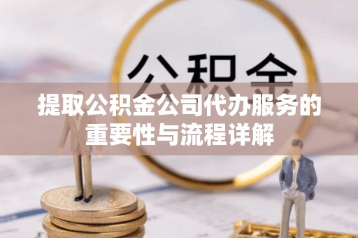 望牛墩提取公积金公司代办服务的重要性与流程详解