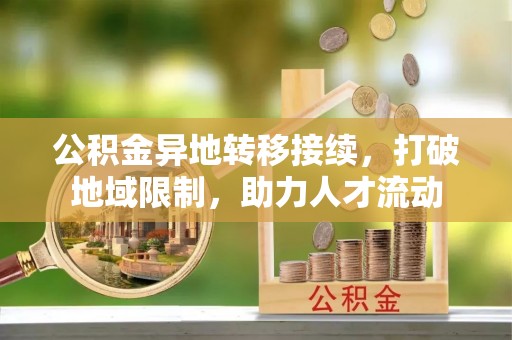 望牛墩公积金异地转移接续，打破地域限制，助力人才流动