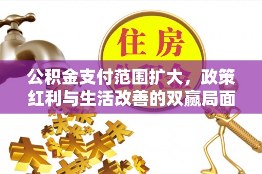 望牛墩公积金支付范围扩大，政策红利与生活改善的双赢局面