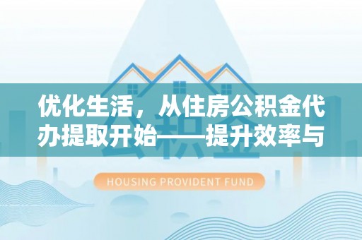 望牛墩优化生活，从住房公积金代办提取开始——提升效率与便捷的秘诀