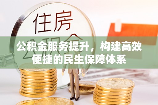 望牛墩公积金服务提升，构建高效便捷的民生保障体系