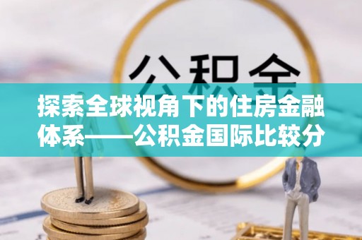 望牛墩探索全球视角下的住房金融体系——公积金国际比较分析