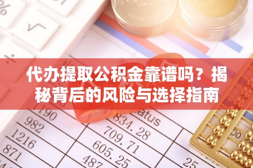 望牛墩代办提取公积金靠谱吗？揭秘背后的风险与选择指南
