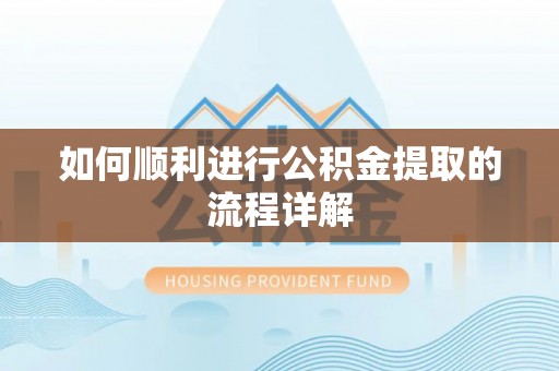 望牛墩如何顺利进行公积金提取的流程详解