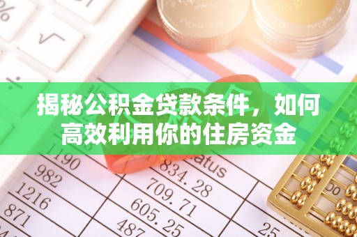 望牛墩揭秘公积金贷款条件，如何高效利用你的住房资金