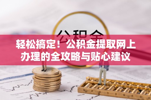 望牛墩轻松搞定！公积金提取网上办理的全攻略与贴心建议