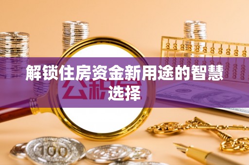 望牛墩解锁住房资金新用途的智慧选择
